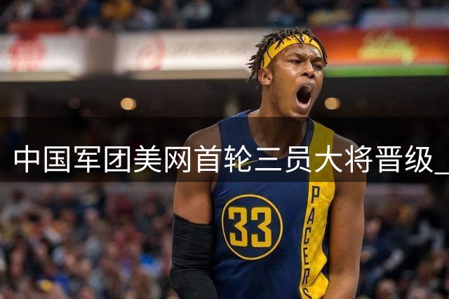 中国军团美网首轮三员大将晋级 王欣瑜次轮迎战强敌