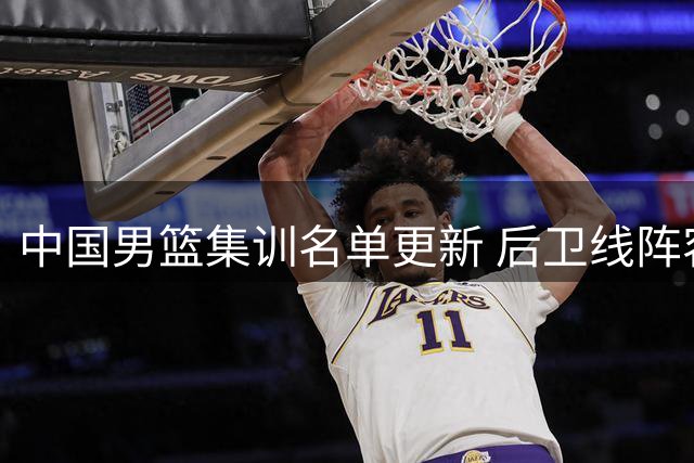 中国男篮集训名单更新 后卫线阵容强大 新星杨瀚森入选