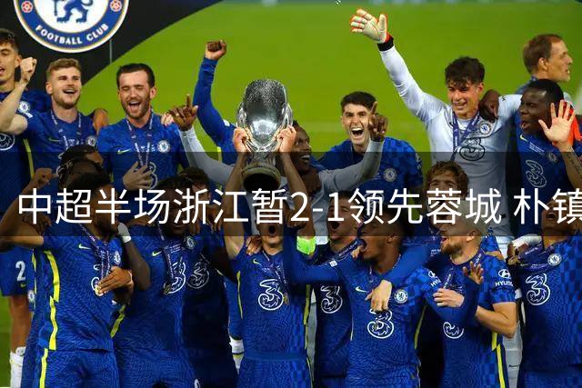 中超半场浙江暂2-1领先蓉城 朴镇燮头槌米特里策点射
