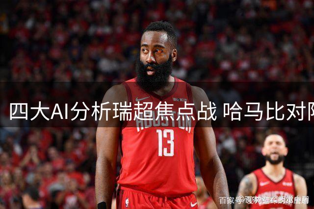 四大AI分析瑞超焦点战 哈马比对阵加尔斯优势明显