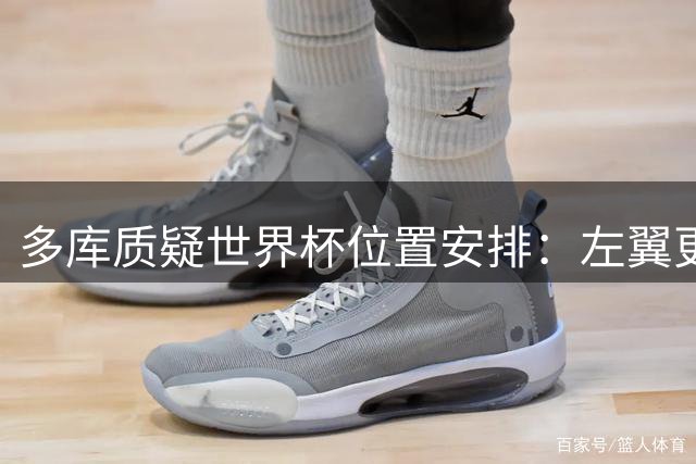 多库质疑世界杯位置安排：左翼更适合发挥 频繁换位影响状态
