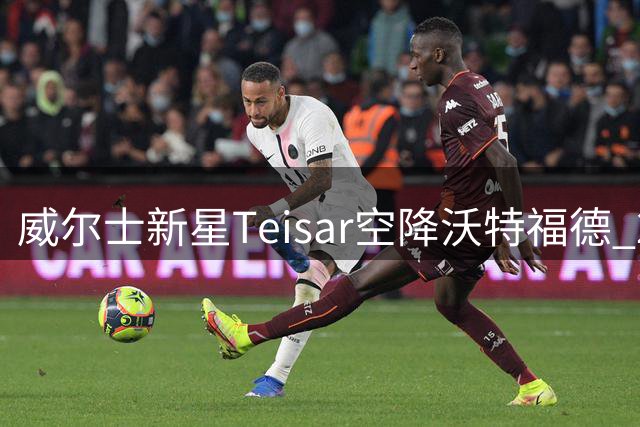威尔士新星Teisar空降沃特福德 20岁锋线杀手曾单季造8球