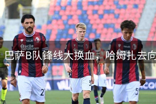 巴萨B队锋线大换血，哈姆扎去向未定