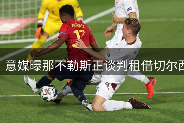 意媒曝那不勒斯正谈判租借切尔西后卫 买断条款成焦点