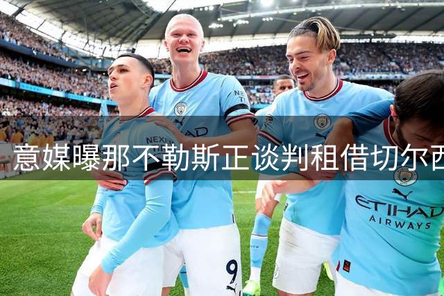 意媒曝那不勒斯正谈判租借切尔西后卫 买断条款成焦点