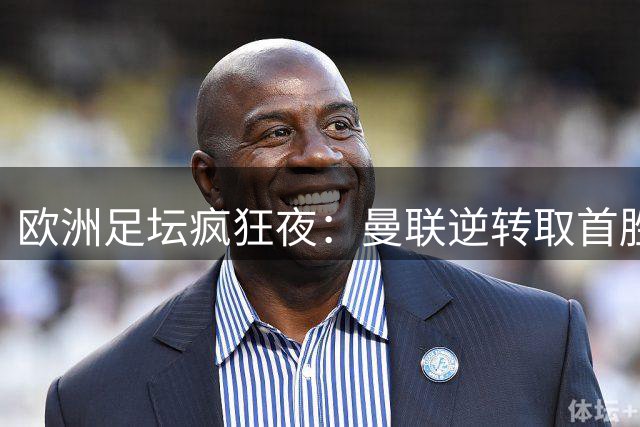 欧洲足坛疯狂夜：曼联逆转取首胜 皇马三连胜领跑