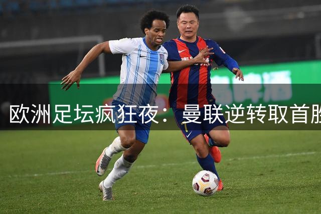 欧洲足坛疯狂夜：曼联逆转取首胜 皇马三连胜领跑