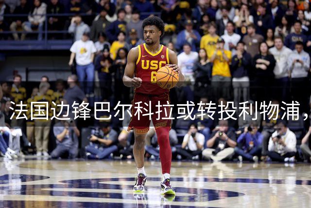 法国边锋巴尔科拉或转投利物浦，巴黎处境引发不满