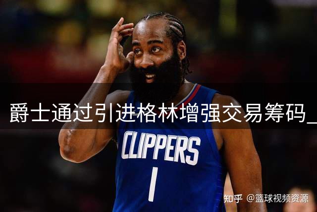 爵士通过引进格林增强交易筹码 瞄准截止日补强