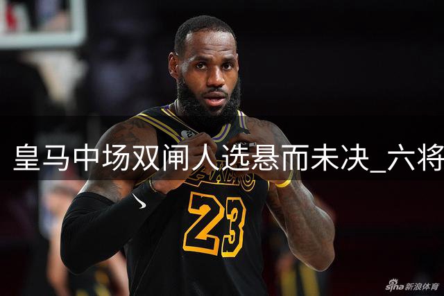 皇马中场双闸人选悬而未决 六将争夺穆帅战术体系核心位置