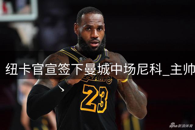 纽卡官宣签下曼城中场尼科 主帅盛赞其技术全面
