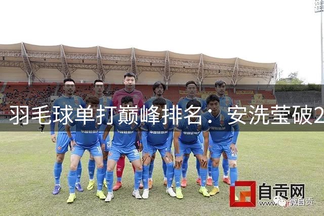 羽毛球单打巅峰排名：安洗莹破2900分历史首人 超越林丹李宗伟