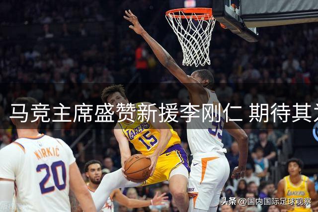 马竞主席盛赞新援李刚仁 期待其为球队带来惊喜