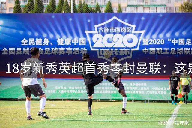 18岁新秀英超首秀零封曼联：这是梦想成真的时刻